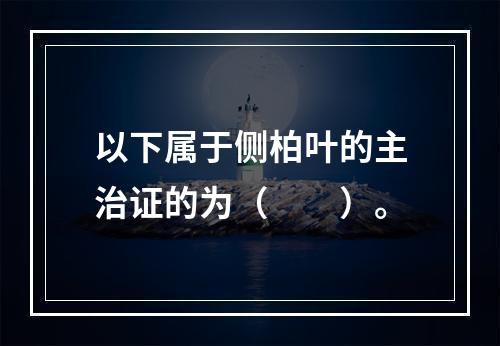 以下属于侧柏叶的主治证的为（　　）。