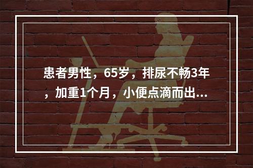 患者男性，65岁，排尿不畅3年，加重1个月，小便点滴而出，小