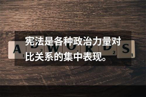 宪法是各种政治力量对比关系的集中表现。