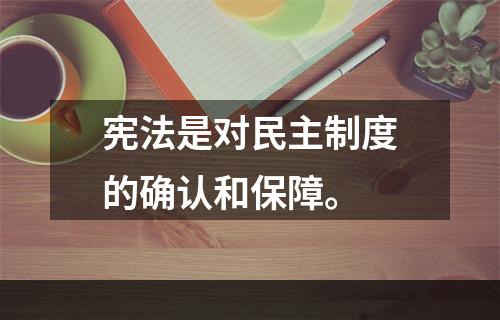 宪法是对民主制度的确认和保障。