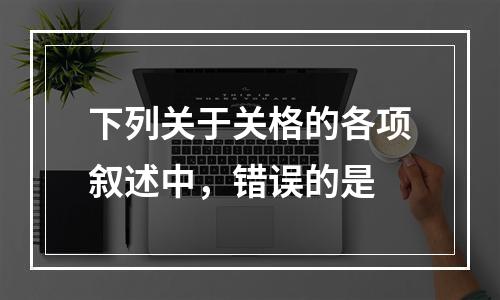 下列关于关格的各项叙述中，错误的是