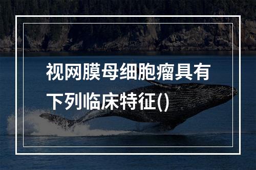 视网膜母细胞瘤具有下列临床特征()