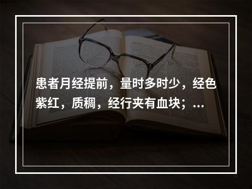 患者月经提前，量时多时少，经色紫红，质稠，经行夹有血块；伴少