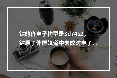 钴的价电子构型是3d74s2，钴原子外层轨道中未成对电子数