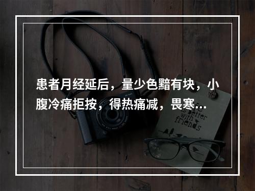 患者月经延后，量少色黯有块，小腹冷痛拒按，得热痛减，畏寒肢冷