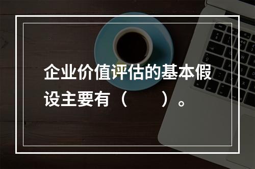 企业价值评估的基本假设主要有（　　）。