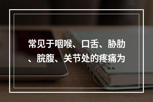 常见于咽喉、口舌、胁肋、脘腹、关节处的疼痛为