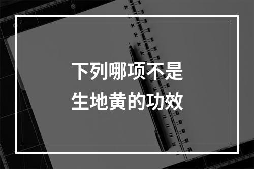 下列哪项不是生地黄的功效