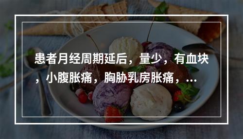 患者月经周期延后，量少，有血块，小腹胀痛，胸胁乳房胀痛，舌质