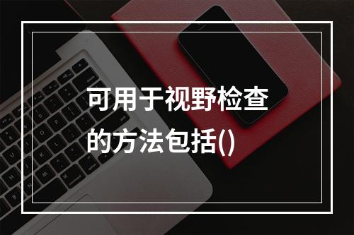 可用于视野检查的方法包括()