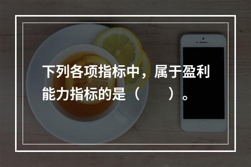 下列各项指标中，属于盈利能力指标的是（　　）。