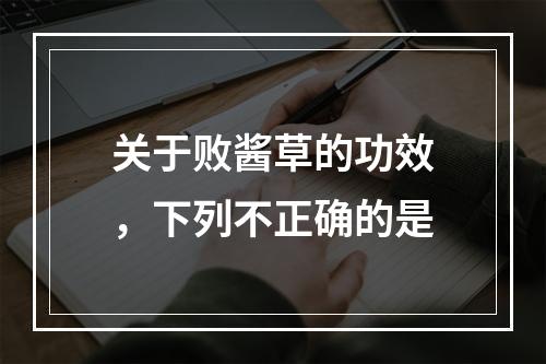 关于败酱草的功效，下列不正确的是