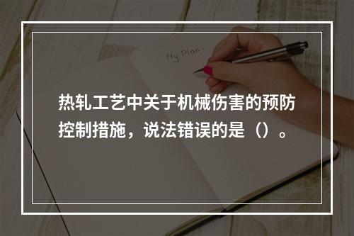 热轧工艺中关于机械伤害的预防控制措施，说法错误的是（）。