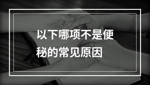 以下哪项不是便秘的常见原因