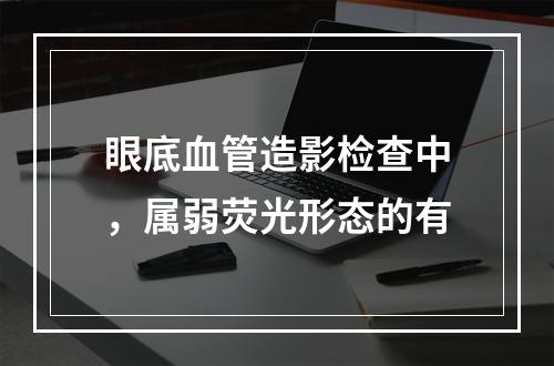 眼底血管造影检查中，属弱荧光形态的有