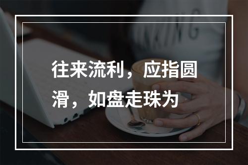 往来流利，应指圆滑，如盘走珠为