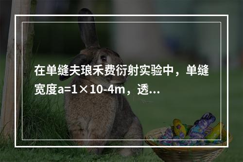 在单缝夫琅禾费衍射实验中，单缝宽度a=1×10-4m，透镜