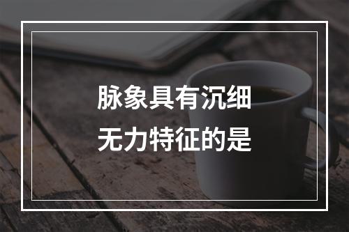 脉象具有沉细无力特征的是