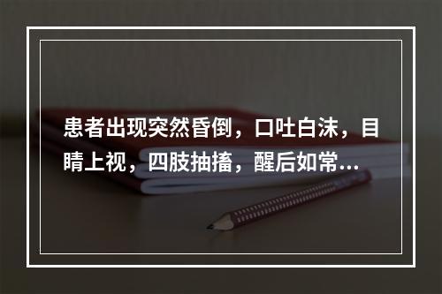 患者出现突然昏倒，口吐白沫，目睛上视，四肢抽搐，醒后如常者，