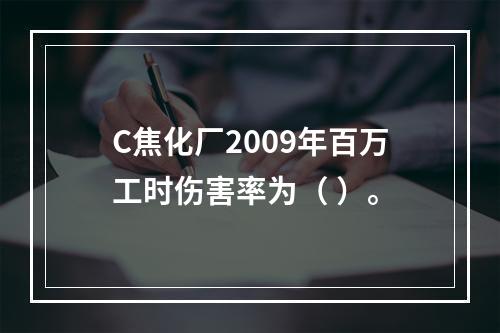 C焦化厂2009年百万工时伤害率为（	）。