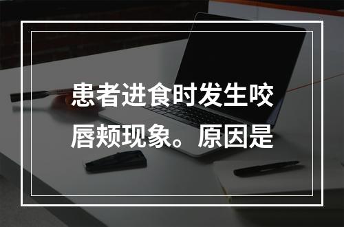 患者进食时发生咬唇颊现象。原因是