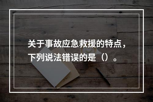 关于事故应急救援的特点，下列说法错误的是（）。