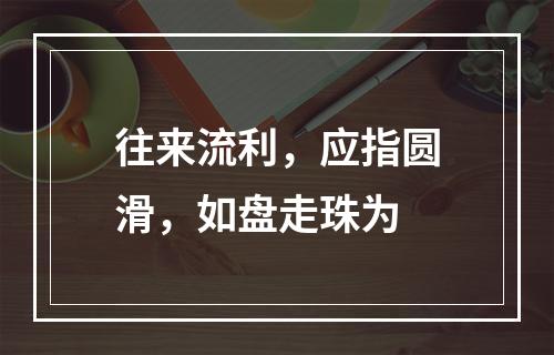 往来流利，应指圆滑，如盘走珠为