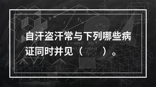 自汗盗汗常与下列哪些病证同时并见（　　）。