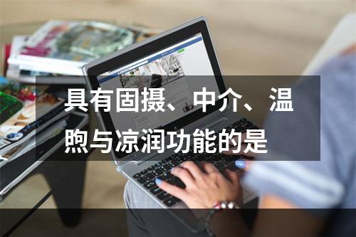 具有固摄、中介、温煦与凉润功能的是