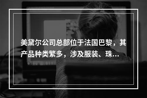 美黛尔公司总部位于法国巴黎，其产品种类繁多，涉及服装、珠宝饰