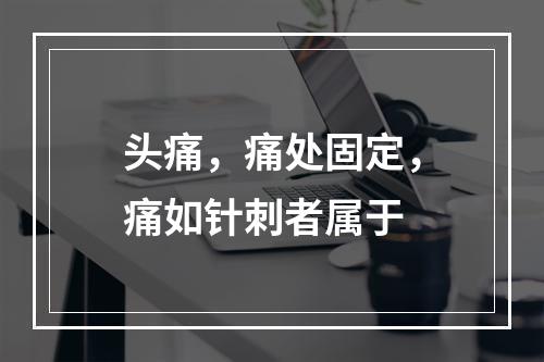 头痛，痛处固定，痛如针刺者属于