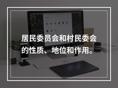 居民委员会和村民委会的性质、地位和作用。