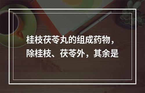 桂枝茯苓丸的组成药物，除桂枝、茯苓外，其余是