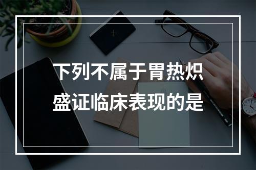 下列不属于胃热炽盛证临床表现的是