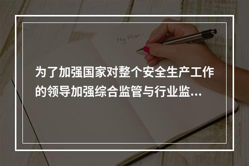 为了加强国家对整个安全生产工作的领导加强综合监管与行业监管之