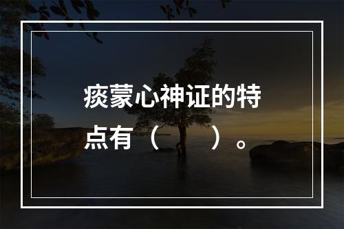 痰蒙心神证的特点有（　　）。