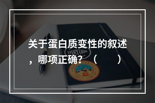 关于蛋白质变性的叙述，哪项正确？（　　）