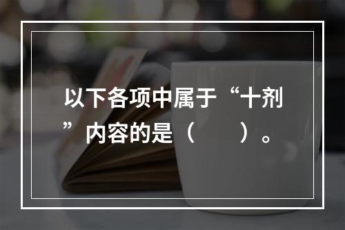 以下各项中属于“十剂”内容的是（　　）。