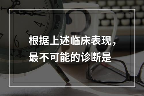 根据上述临床表现，最不可能的诊断是