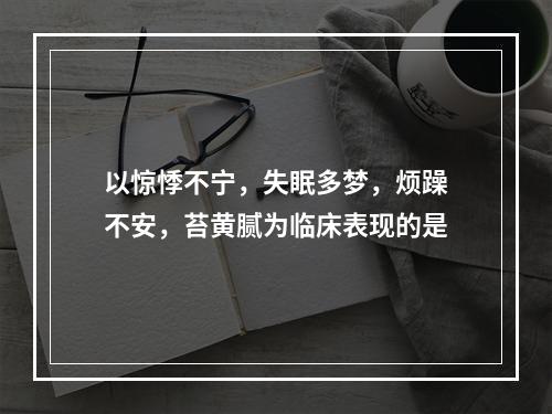 以惊悸不宁，失眠多梦，烦躁不安，苔黄腻为临床表现的是