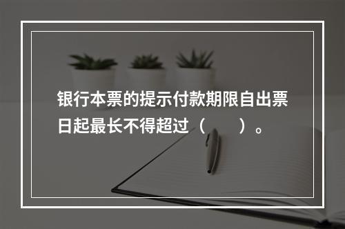 银行本票的提示付款期限自出票日起最长不得超过（　　）。