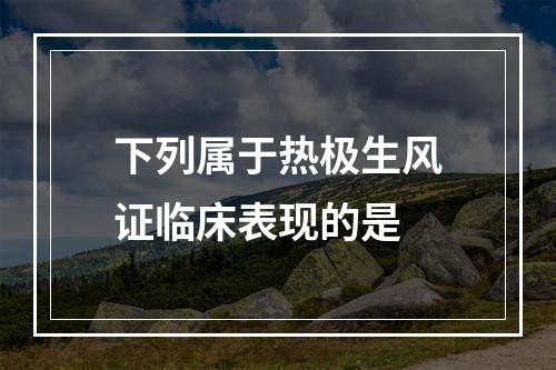 下列属于热极生风证临床表现的是