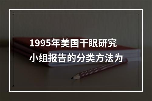 1995年美国干眼研究小组报告的分类方法为