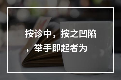 按诊中，按之凹陷，举手即起者为