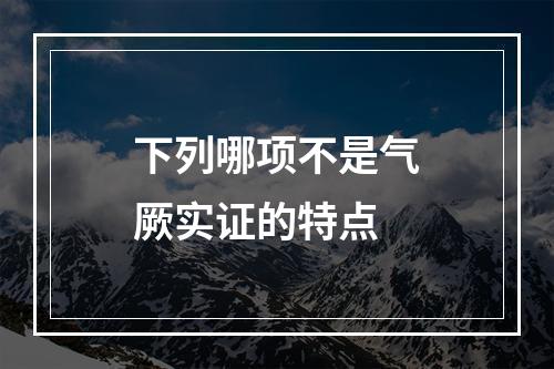 下列哪项不是气厥实证的特点