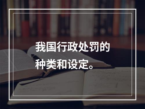 我国行政处罚的种类和设定。