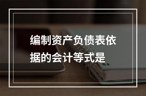 编制资产负债表依据的会计等式是