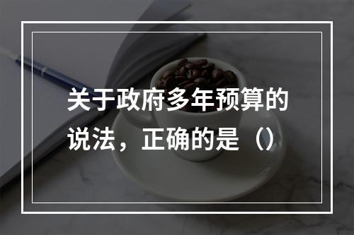 关于政府多年预算的说法，正确的是（）