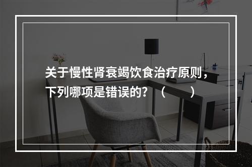 关于慢性肾衰竭饮食治疗原则，下列哪项是错误的？（　　）