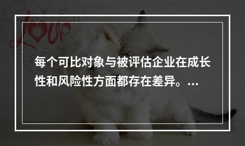 每个可比对象与被评估企业在成长性和风险性方面都存在差异。下列